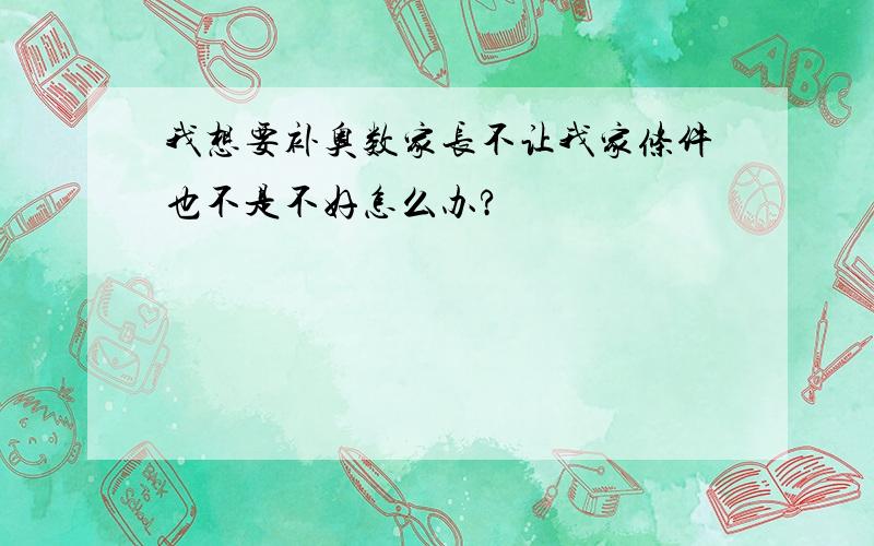 我想要补奥数家长不让我家条件也不是不好怎么办?