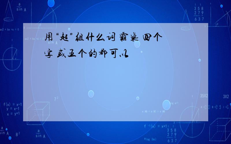 用“超”组什么词 霸气 四个字 或五个的都可以