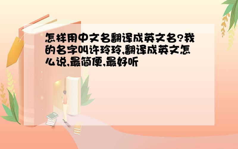 怎样用中文名翻译成英文名?我的名字叫许玲玲,翻译成英文怎么说,最简便,最好听