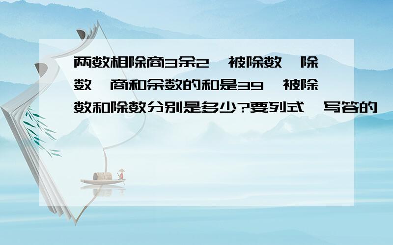 两数相除商3余2,被除数、除数、商和余数的和是39,被除数和除数分别是多少?要列式,写答的