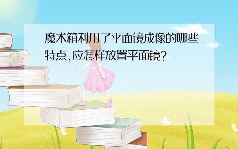 魔术箱利用了平面镜成像的哪些特点,应怎样放置平面镜?