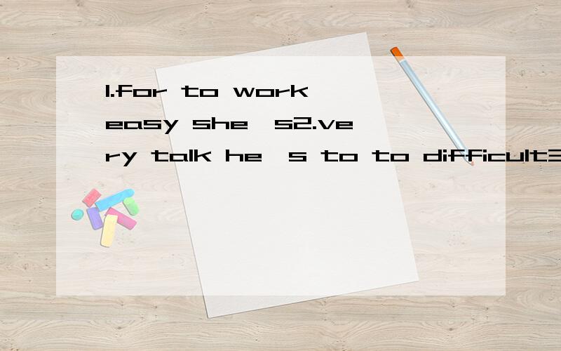 1.for to work easy she's2.very talk he's to to difficult3.work he's with nice to4.with live to easy she's5.music pleasant listen this is to to6.with get to on easy she's7.pleasure it's work a her with to改成正确的英文句要带中文意思,than