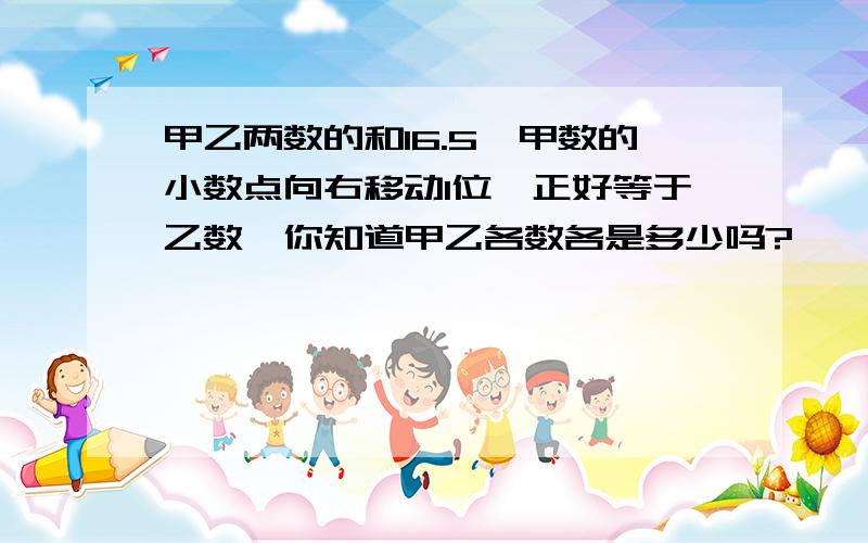 甲乙两数的和16.5,甲数的小数点向右移动1位,正好等于乙数,你知道甲乙各数各是多少吗?