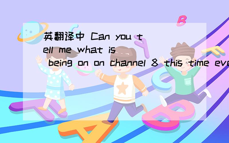 英翻译中 Can you tell me what is being on on channel 8 this time every day