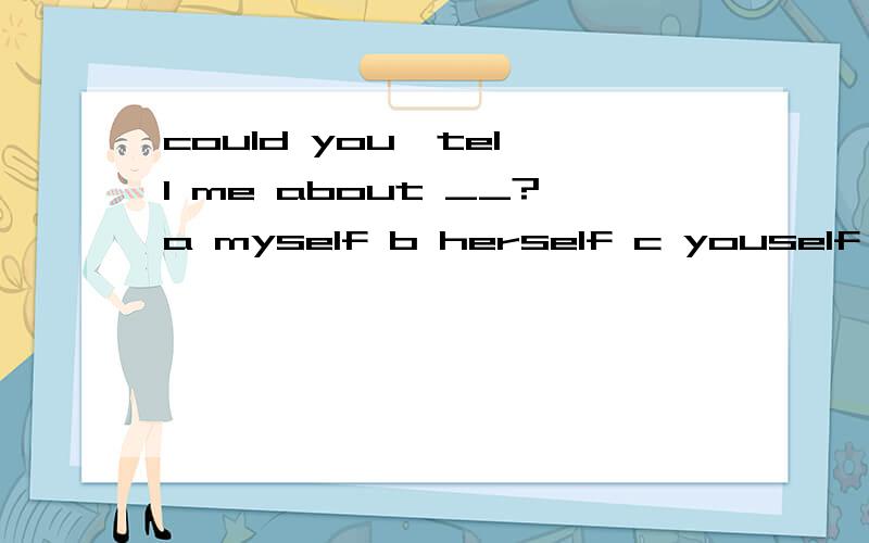 could you  tell me about __?a myself b herself c youself d himself