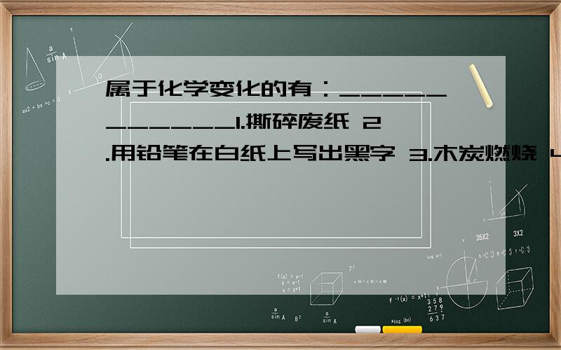 属于化学变化的有：___________1.撕碎废纸 2.用铅笔在白纸上写出黑字 3.木炭燃烧 4.切开的苹果放在空气中变褐色 5.燃放烟花