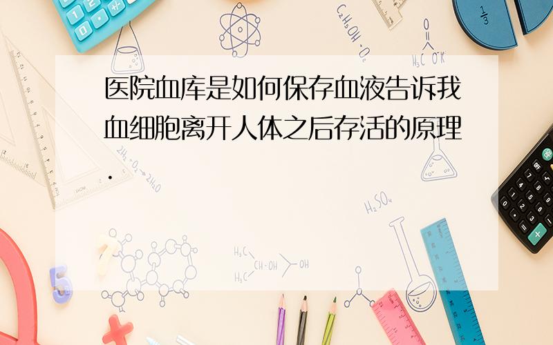 医院血库是如何保存血液告诉我血细胞离开人体之后存活的原理.