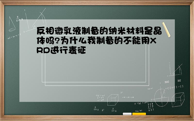 反相微乳液制备的纳米材料是晶体吗?为什么我制备的不能用XRD进行表征