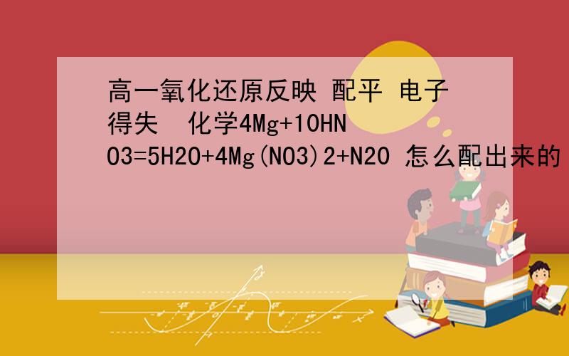 高一氧化还原反映 配平 电子得失  化学4Mg+10HNO3=5H2O+4Mg(NO3)2+N20 怎么配出来的 可是得失电子不是不守恒吗?MG升了2价 N降4价不是应该在MG前写2吗?可是为什么要是4