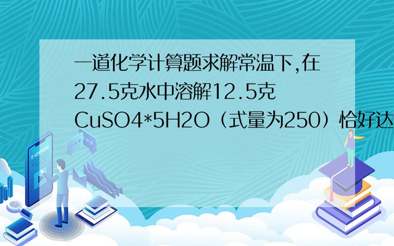 一道化学计算题求解常温下,在27.5克水中溶解12.5克CuSO4*5H2O（式量为250）恰好达到饱和,该溶液密度为1.21g/cm^3,求（1）该溶液中溶质电离出的阴阳离子的总物质量（2）该溶液中CuSO4的物质的量