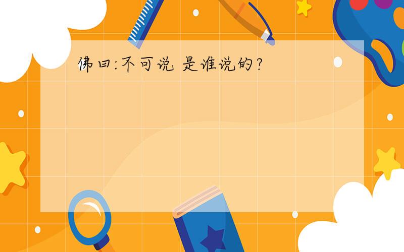 佛曰:不可说 是谁说的?