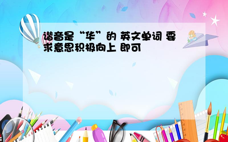 谐音是“华”的 英文单词 要求意思积极向上 即可