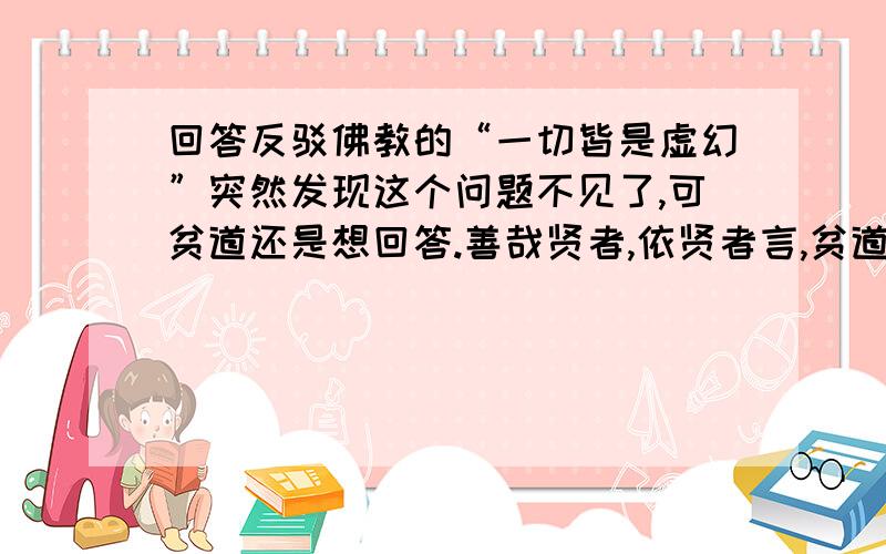 回答反驳佛教的“一切皆是虚幻”突然发现这个问题不见了,可贫道还是想回答.善哉贤者,依贤者言,贫道不解基督之意.反问贤者,贤者解基督意否?上帝为主,我等为上帝之仆,若贤者解基督意,仆