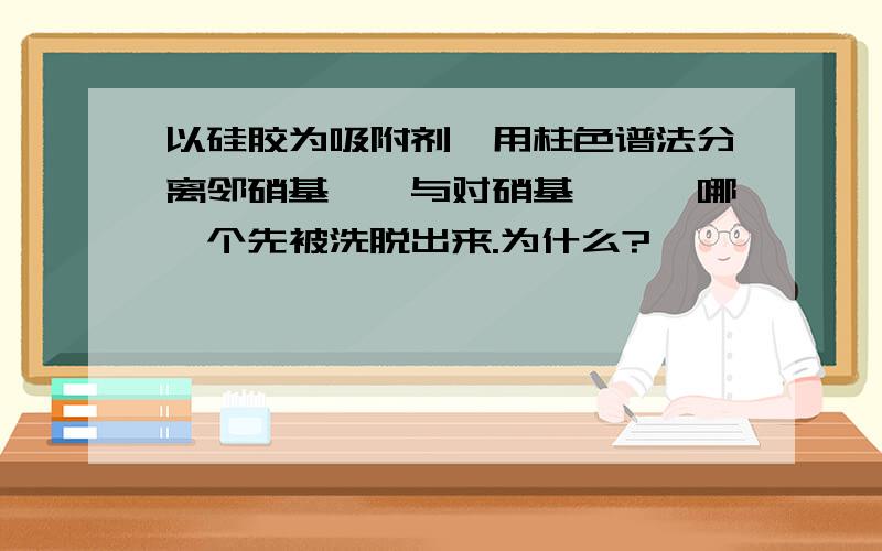 以硅胶为吸附剂,用柱色谱法分离邻硝基苯胺与对硝基苯胺,哪一个先被洗脱出来.为什么?