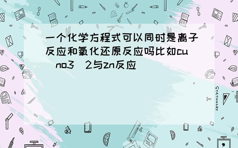 一个化学方程式可以同时是离子反应和氧化还原反应吗比如cu（no3)2与zn反应