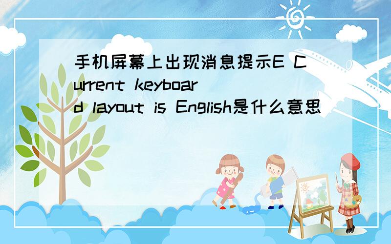 手机屏幕上出现消息提示E Current keyboard layout is English是什么意思