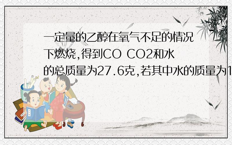 一定量的乙醇在氧气不足的情况下燃烧,得到CO CO2和水的总质量为27.6克,若其中水的质量为10.8克,则CO的质量是?A 1.4g B2.2g C4.4g D在2.2g和4.4g之间