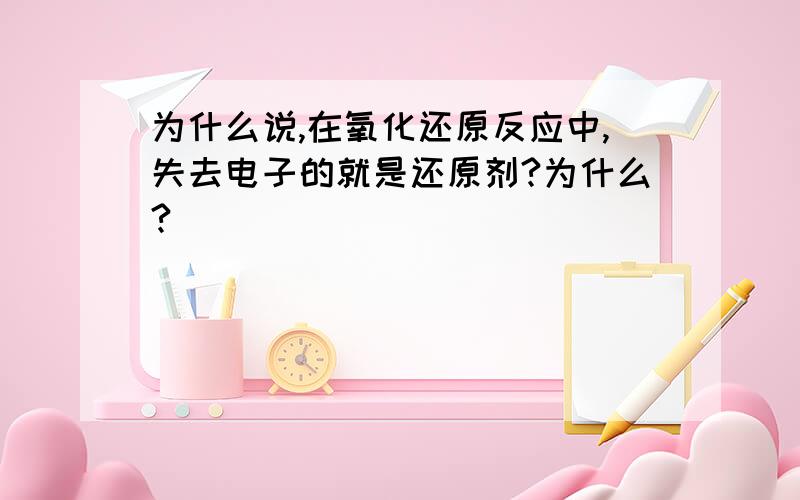 为什么说,在氧化还原反应中,失去电子的就是还原剂?为什么?