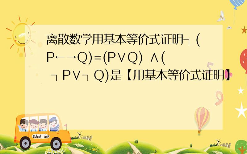 离散数学用基本等价式证明┐(P←→Q)=(P∨Q) ∧( ┐P∨┐Q)是【用基本等价式证明】