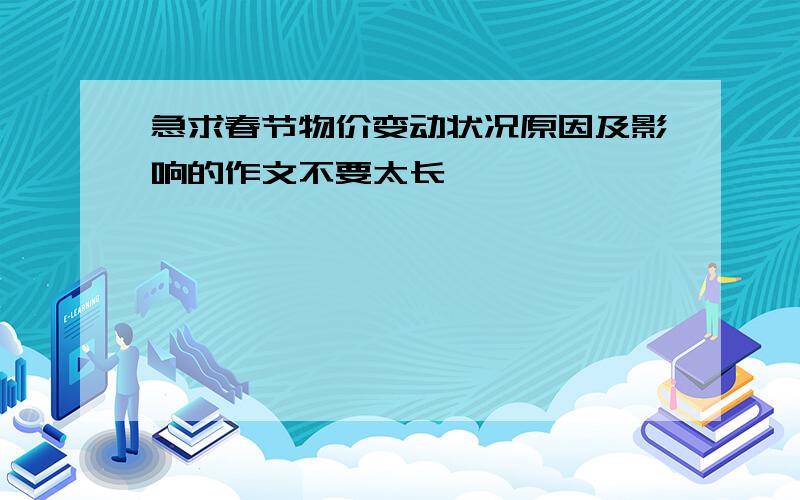 急求春节物价变动状况原因及影响的作文不要太长