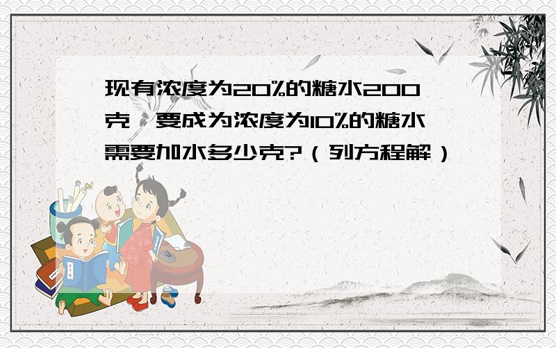 现有浓度为20%的糖水200克,要成为浓度为10%的糖水需要加水多少克?（列方程解）