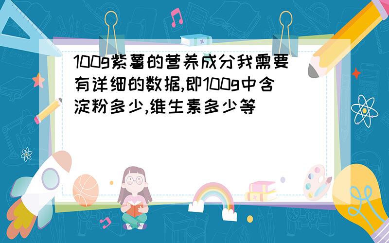 100g紫薯的营养成分我需要有详细的数据,即100g中含淀粉多少,维生素多少等