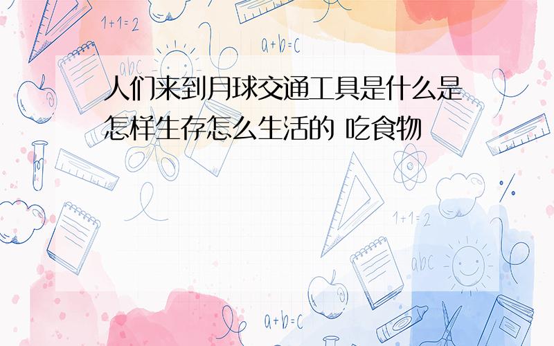 人们来到月球交通工具是什么是怎样生存怎么生活的 吃食物