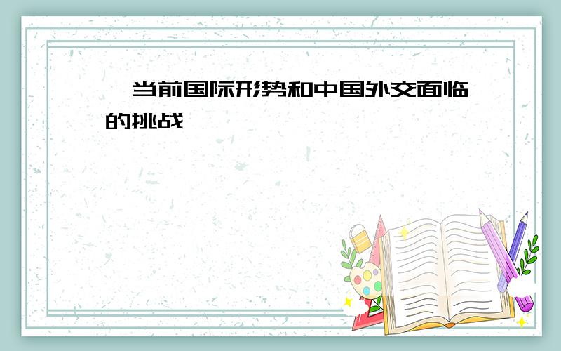 〃当前国际形势和中国外交面临的挑战〃