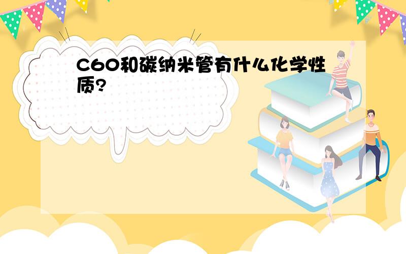 C60和碳纳米管有什么化学性质?