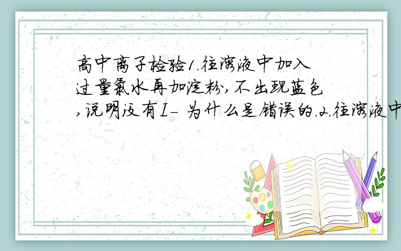 高中离子检验1.往溶液中加入过量氯水再加淀粉,不出现蓝色,说明没有I- 为什么是错误的.2.往溶液中+氯水,再+CCl4,CCl4分层呈红棕色,说明有Br-为什么是正确的.