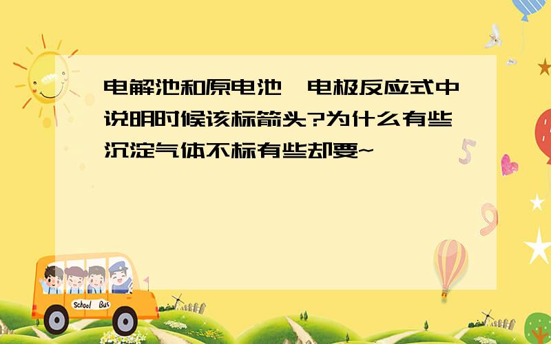 电解池和原电池,电极反应式中说明时候该标箭头?为什么有些沉淀气体不标有些却要~