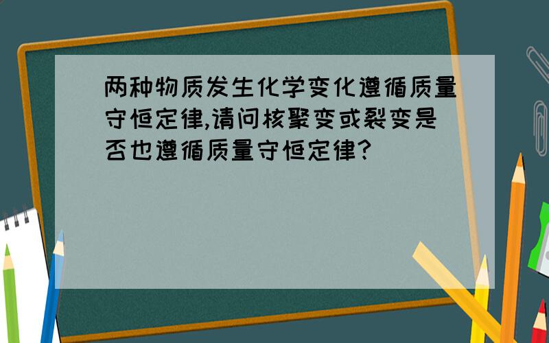 两种物质发生化学变化遵循质量守恒定律,请问核聚变或裂变是否也遵循质量守恒定律?