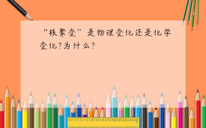 “核聚变”是物理变化还是化学变化?为什么?