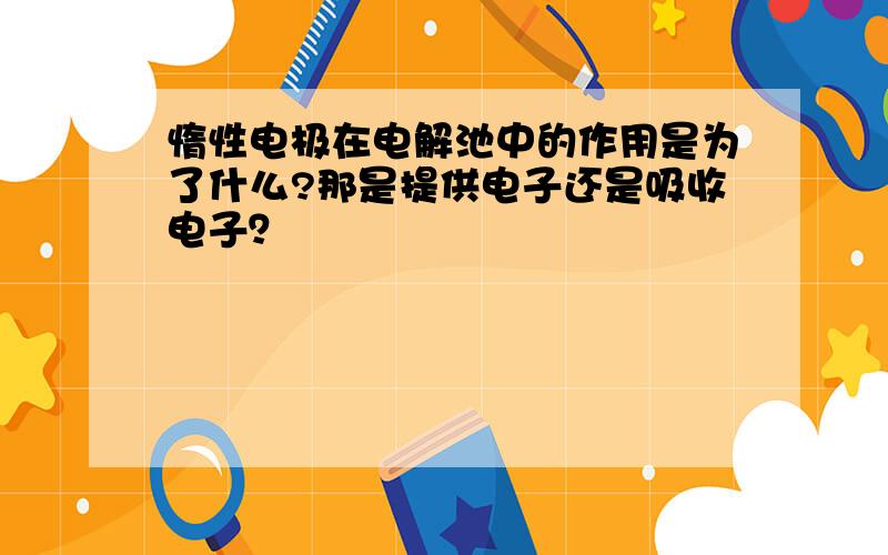 惰性电极在电解池中的作用是为了什么?那是提供电子还是吸收电子？