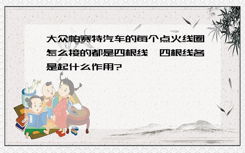 大众帕赛特汽车的每个点火线圈怎么接的都是四根线,四根线各是起什么作用?