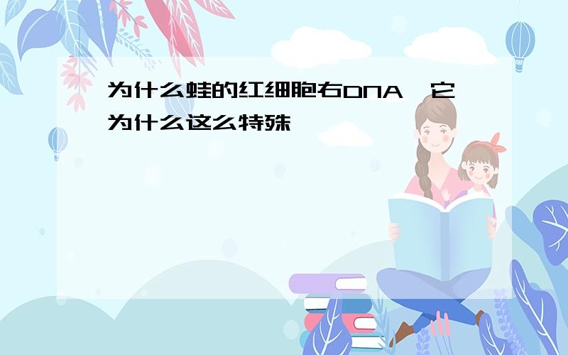 为什么蛙的红细胞右DNA,它为什么这么特殊