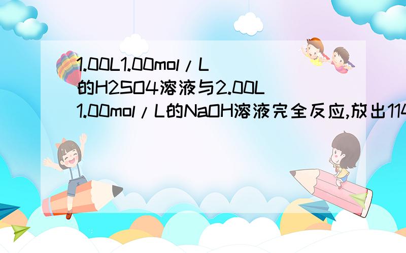 1.00L1.00mol/L的H2SO4溶液与2.00L1.00mol/L的NaOH溶液完全反应,放出114.6kj的热量,计算该反应的中和热