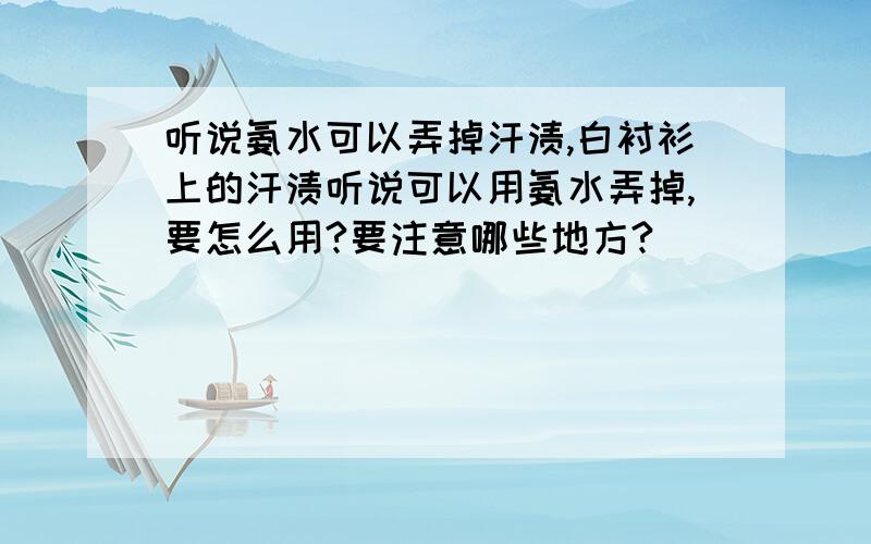 听说氨水可以弄掉汗渍,白衬衫上的汗渍听说可以用氨水弄掉,要怎么用?要注意哪些地方?