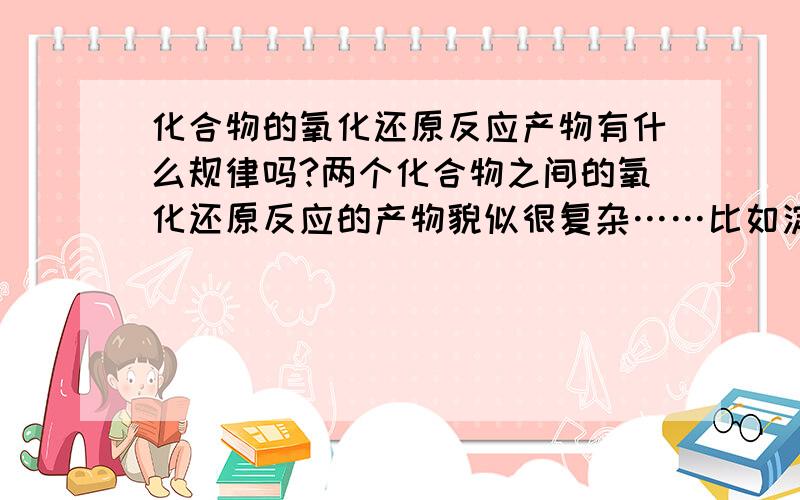 化合物的氧化还原反应产物有什么规律吗?两个化合物之间的氧化还原反应的产物貌似很复杂……比如淀粉-KI与稀硝酸的反应（6KI+8HNO3===3I2+2NO+6KNO3+4H2O）,光是推断能不能推出产物呢?（不是指