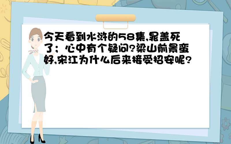 今天看到水浒的58集,晁盖死了；心中有个疑问?梁山前景蛮好,宋江为什么后来接受招安呢?