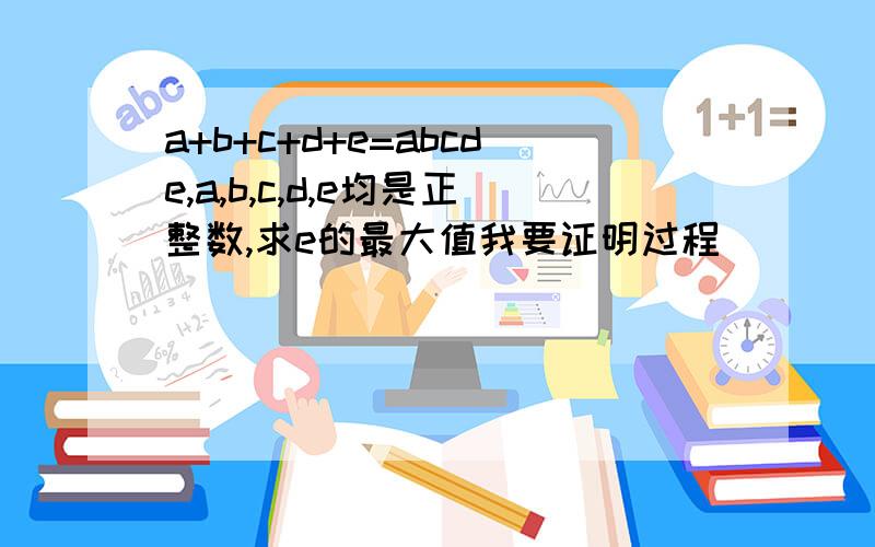 a+b+c+d+e=abcde,a,b,c,d,e均是正整数,求e的最大值我要证明过程