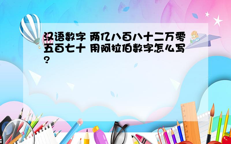 汉语数字 两亿八百八十二万零五百七十 用阿拉伯数字怎么写?