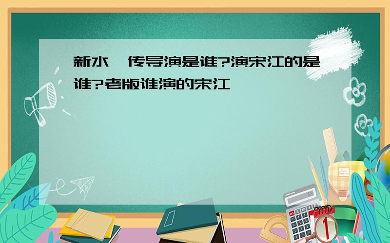 新水浒传导演是谁?演宋江的是谁?老版谁演的宋江