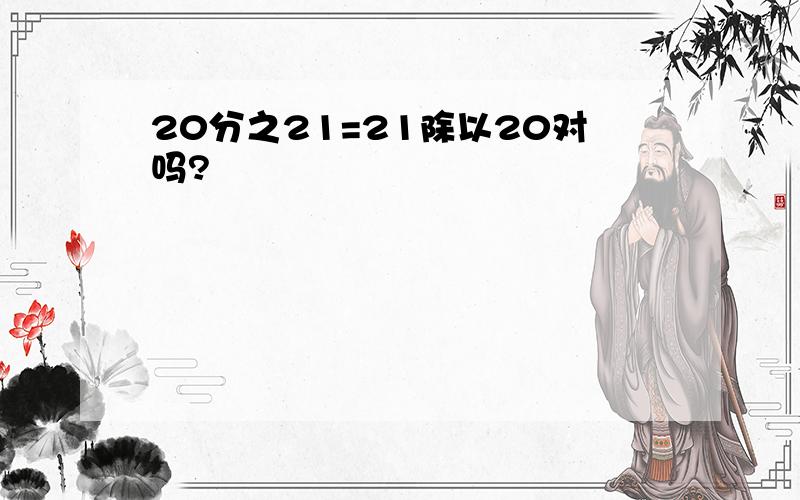 20分之21=21除以20对吗?