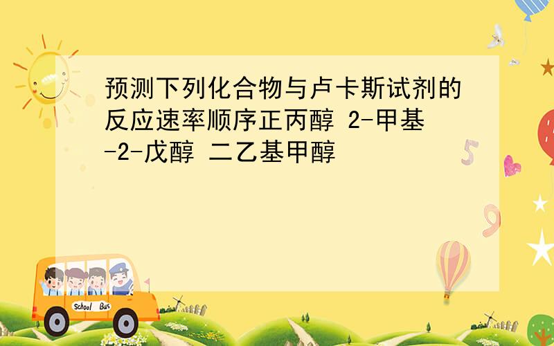 预测下列化合物与卢卡斯试剂的反应速率顺序正丙醇 2-甲基-2-戊醇 二乙基甲醇