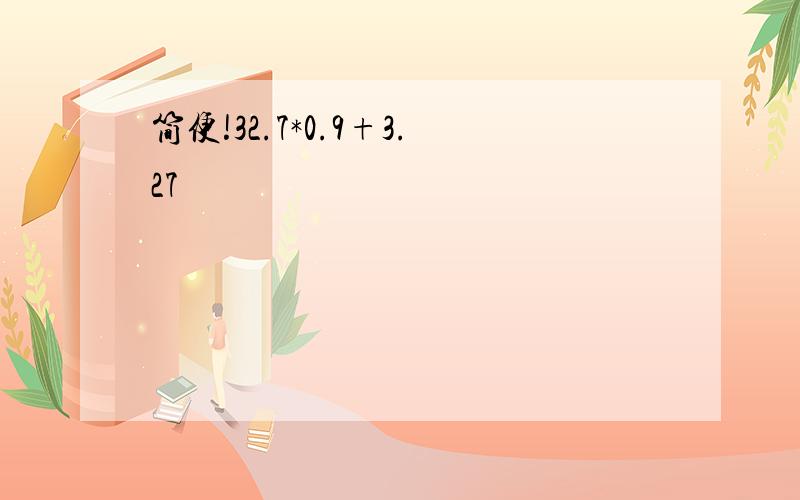 简便!32.7*0.9+3.27