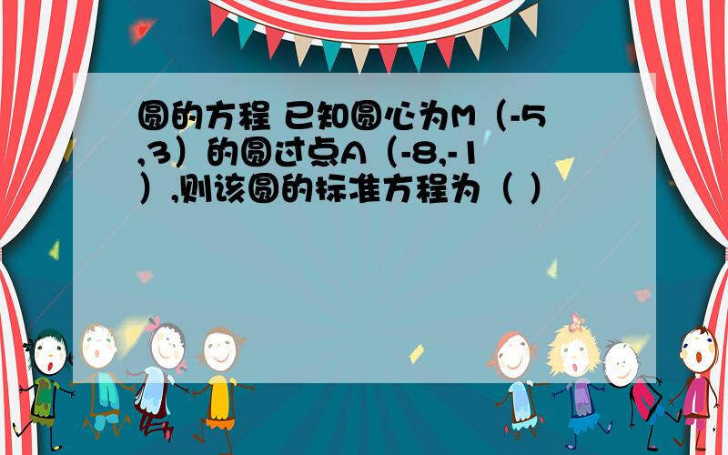 圆的方程 已知圆心为M（-5,3）的圆过点A（-8,-1）,则该圆的标准方程为（ ）