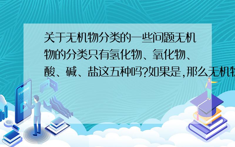 关于无机物分类的一些问题无机物的分类只有氢化物、氧化物、酸、碱、盐这五种吗?如果是,那么无机物的SF6、XeF2、Mg3N2、（CN）2属于哪种?