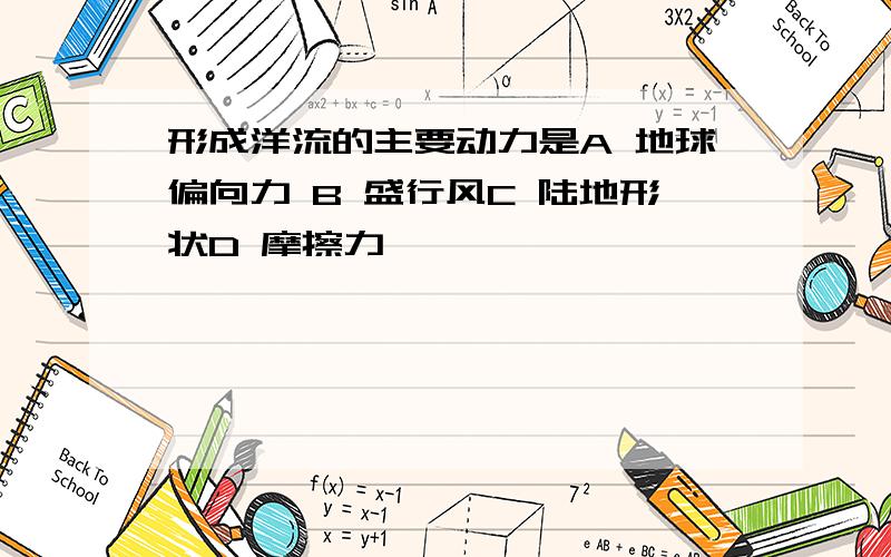 形成洋流的主要动力是A 地球偏向力 B 盛行风C 陆地形状D 摩擦力