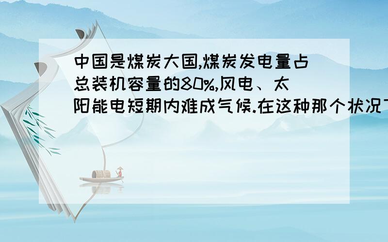 中国是煤炭大国,煤炭发电量占总装机容量的80%,风电、太阳能电短期内难成气候.在这种那个状况下核电向何